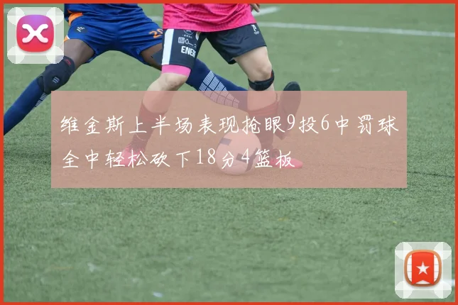 维金斯上半场表现抢眼9投6中罚球全中轻松砍下18分4篮板