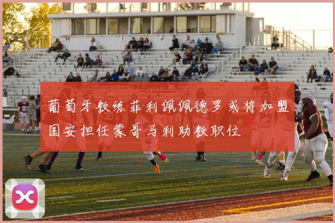 葡萄牙教练菲利佩佩德罗或将加盟国安担任蒙哥马利助教职位