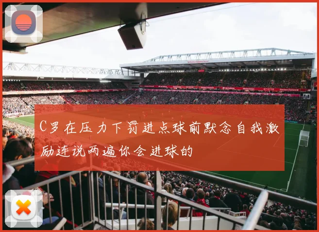 C罗在压力下罚进点球前默念自我激励连说两遍你会进球的