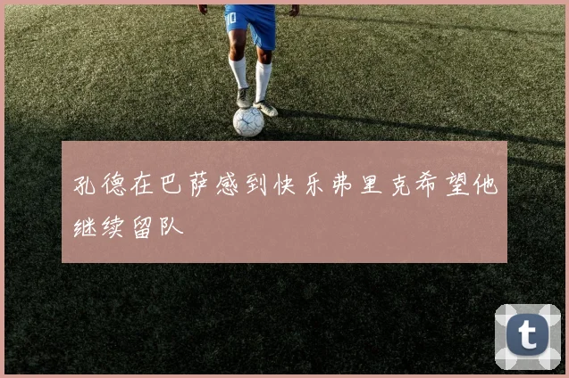 孔德在巴萨感到快乐弗里克希望他继续留队