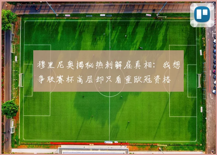 穆里尼奥揭秘热刺解雇真相：我想争联赛杯高层却只看重欧冠资格