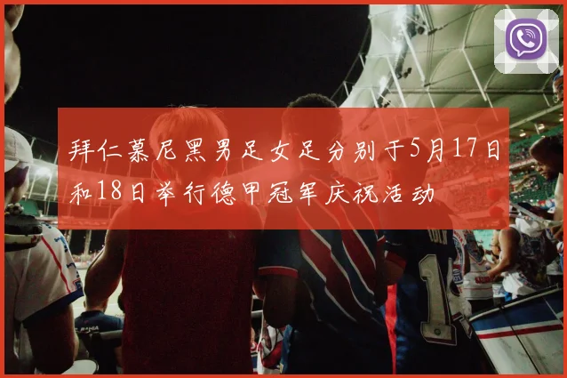 拜仁慕尼黑男足女足分别于5月17日和18日举行德甲冠军庆祝活动