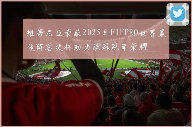 维蒂尼亚荣获2025年FIFPRO世界最佳阵容奖杯助力欧冠冠军荣耀