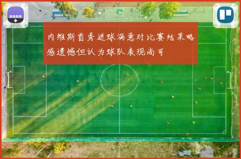 内维斯首秀进球满意对比赛结果略感遗憾但认为球队表现尚可