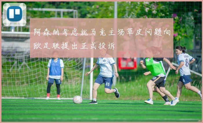 阿森纳考虑就马竞主场草皮问题向欧足联提出正式投诉
