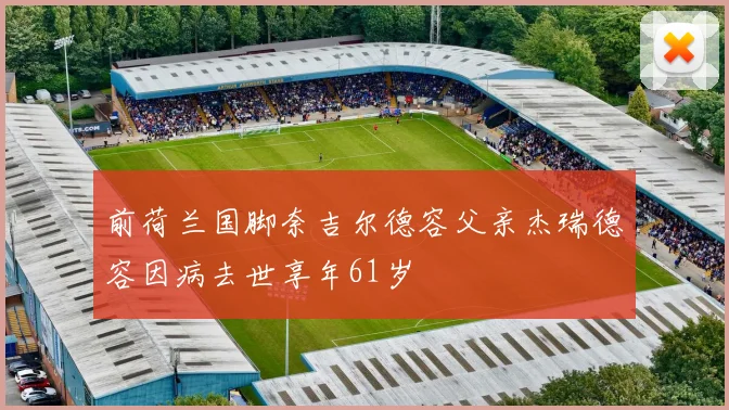 前荷兰国脚奈吉尔德容父亲杰瑞德容因病去世享年61岁