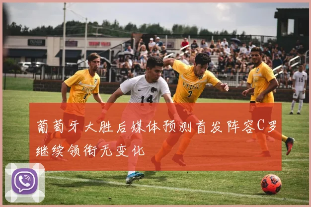 葡萄牙大胜后媒体预测首发阵容C罗继续领衔无变化