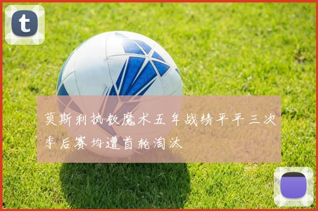 莫斯利执教魔术五年战绩平平三次季后赛均遭首轮淘汰