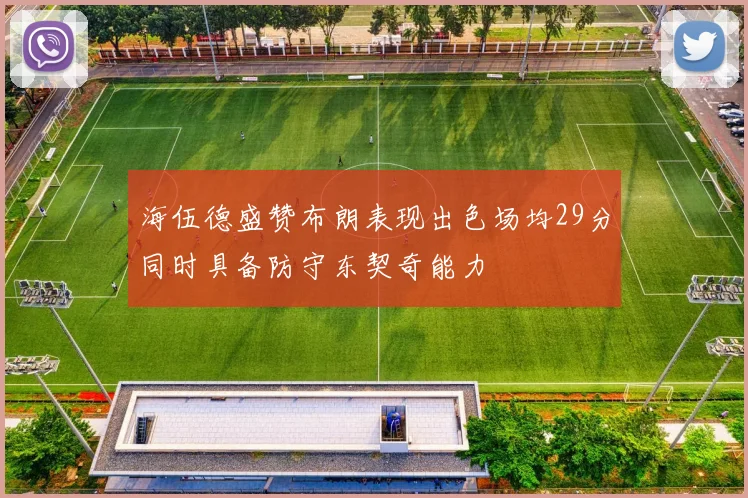 海伍德盛赞布朗表现出色场均29分同时具备防守东契奇能力